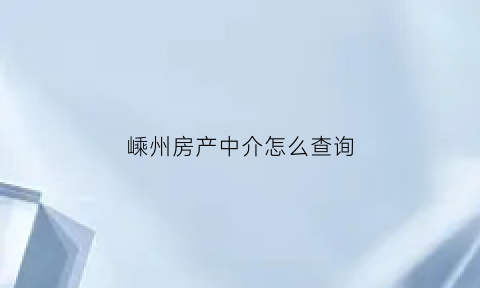 嵊州房产中介怎么查询(嵊州中介公司)