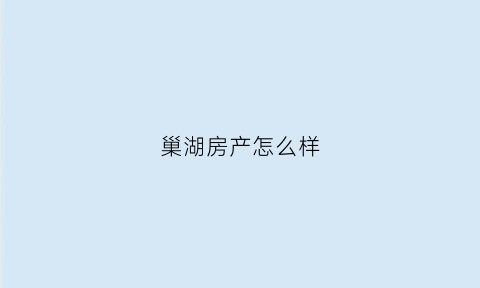 巢湖房产怎么样(巢湖房产价格)