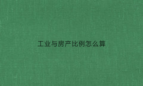 工业与房产比例怎么算(工业房产和商业房产的差别)