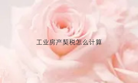 工业房产契税怎么计算(工业房产契税怎么计算的)