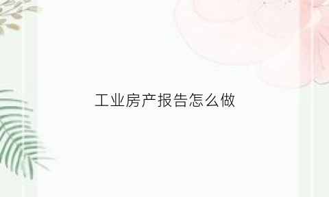 工业房产报告怎么做(工业项目房产证办理流程)