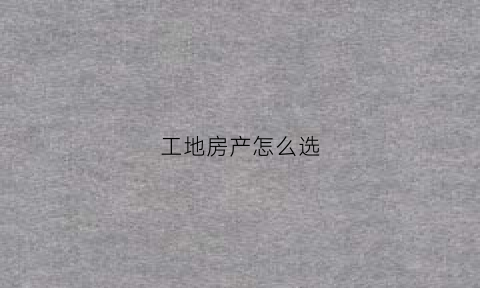 工地房产怎么选(工地住房叫什么)
