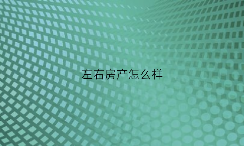 左右房产怎么样(左右房子)