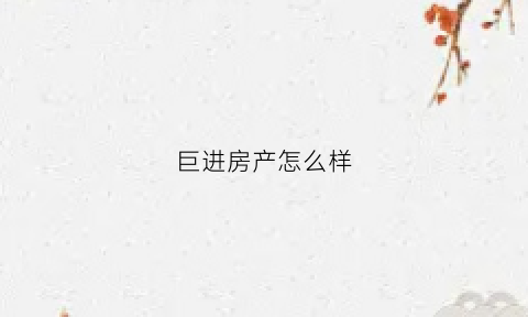 巨进房产怎么样(巨金房地产开发有限公司)