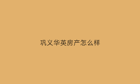 巩义华英房产怎么样(巩义市华英机械制造有限公司)