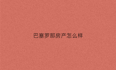 巴塞罗那房产怎么样(巴塞罗那新建住宅销量飙升根据房地产代理公司luc)