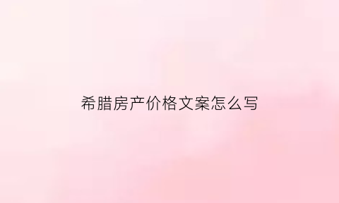 希腊房产价格文案怎么写(希腊房价多少钱人民币)