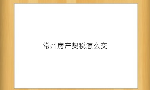 常州房产契税怎么交(常州契税政策)