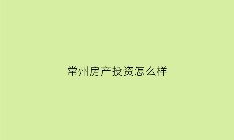 常州房产投资怎么样