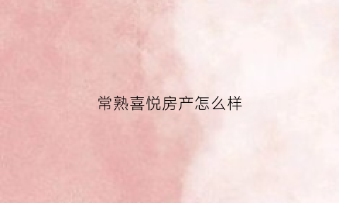 常熟喜悦房产怎么样(常熟喜达屋学校正规吗)