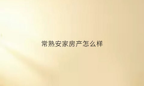 常熟安家房产怎么样(常熟市安居超市)