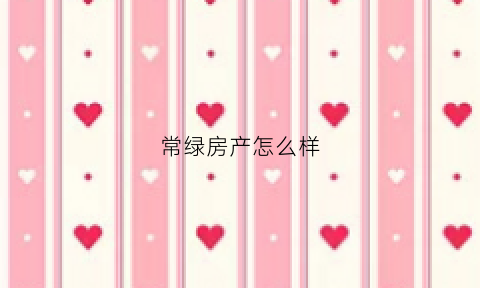 常绿房产怎么样(常绿房地产怎么样)