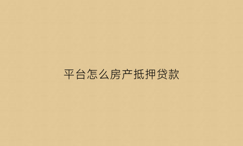 平台怎么房产抵押贷款(正规贷款平台用房子抵押)