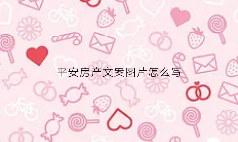 平安房产文案图片怎么写(平安房屋保险包括哪些)