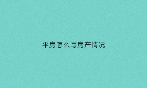 平房怎么写房产情况(平房证明)
