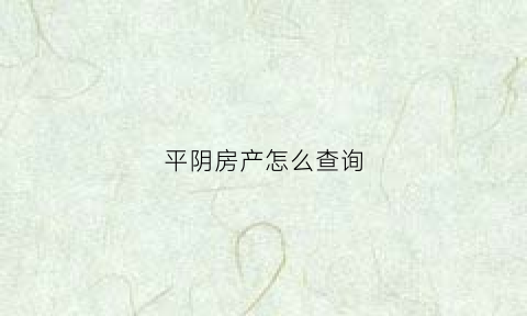平阴房产怎么查询(平阴房产局电话)