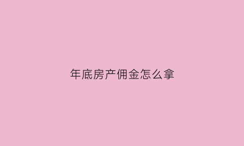 年底房产佣金怎么拿(房产佣金是什么)