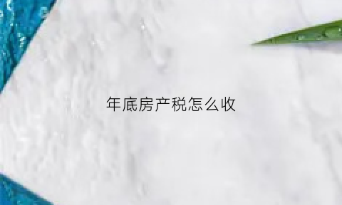 年底房产税怎么收(年度房产税几月份交)