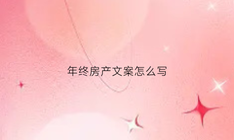 年终房产文案怎么写(年底房产广告)