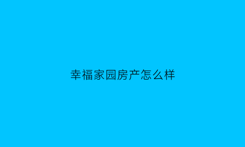 幸福家园房产怎么样(幸福家园小区位置在哪里)
