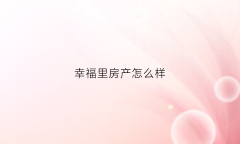 幸福里房产怎么样(幸福里房子怎么样)