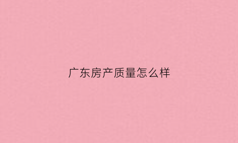广东房产质量怎么样(广东的房企)