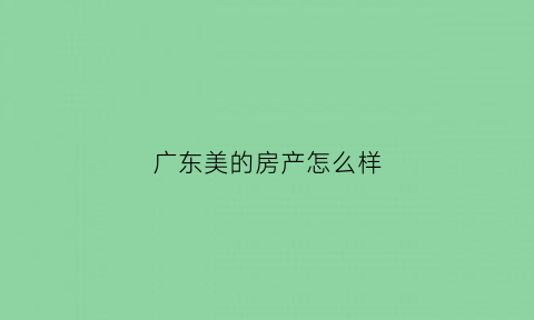 广东美的房产怎么样