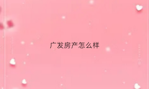 广发房产怎么样(广发房产中介怎么样)