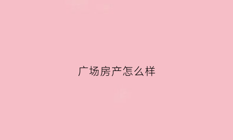 广场房产怎么样(广场商品房)