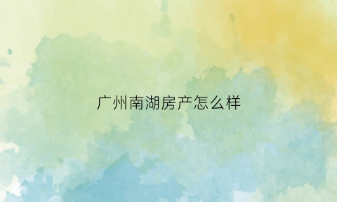 广州南湖房产怎么样(广州南湖周边楼盘)