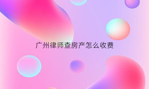 广州律师查房产怎么收费