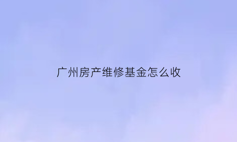 广州房产维修基金怎么收