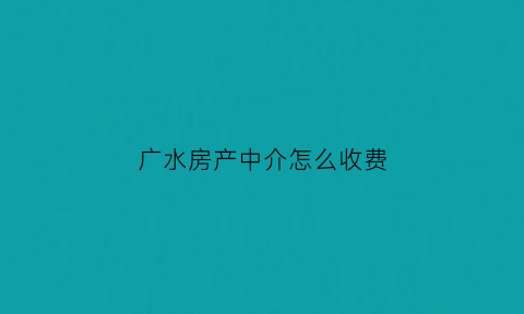 广水房产中介怎么收费(广水应山中介房)