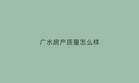 广水房产质量怎么样(广水楼盘信息)