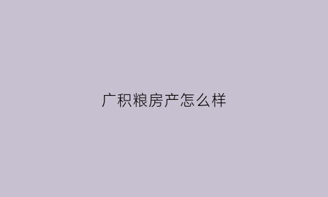 广积粮房产怎么样(广积粮集团)