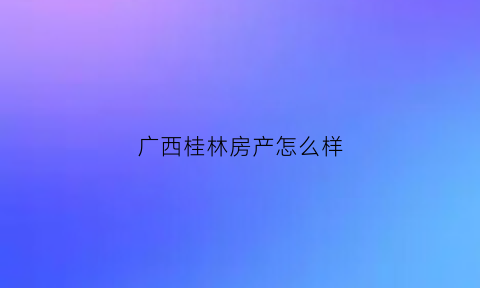 广西桂林房产怎么样