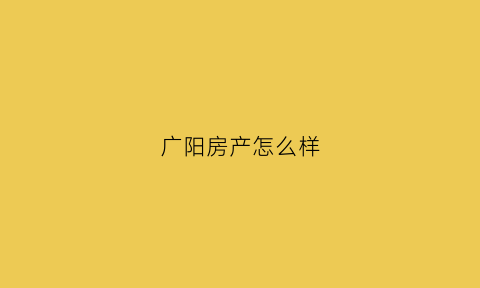 广阳房产怎么样(广阳小区房价)