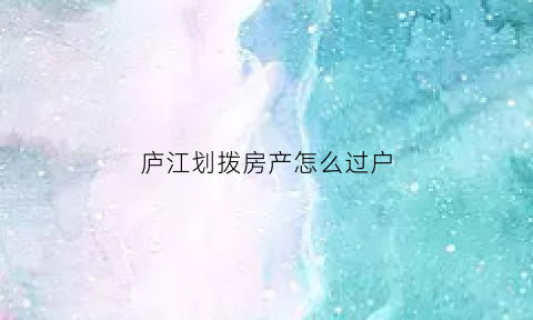 庐江划拨房产怎么过户(划拨房子过户新政策)