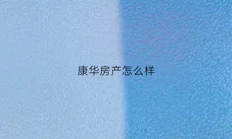 康华房产怎么样(康华花园)