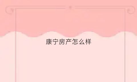 康宁房产怎么样(康宁地产)