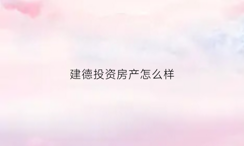 建德投资房产怎么样(建德投资房产怎么样知乎)