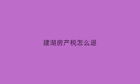 建湖房产税怎么退(盐城房产退税)