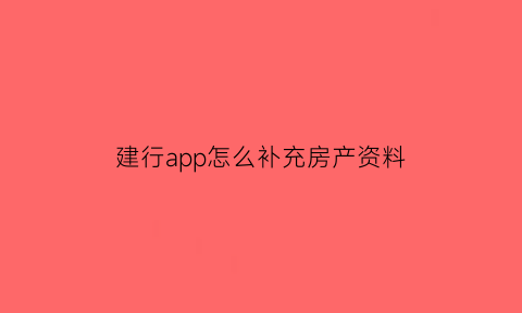 建行app怎么补充房产资料(建行手机银行怎么查补充公积金)