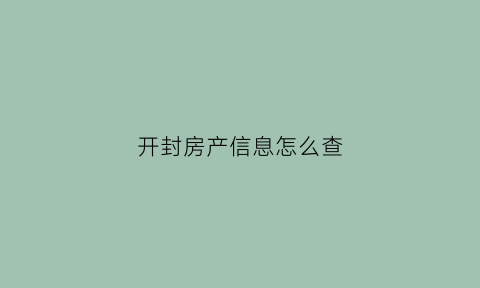 开封房产信息怎么查(开封房产证查询系统)