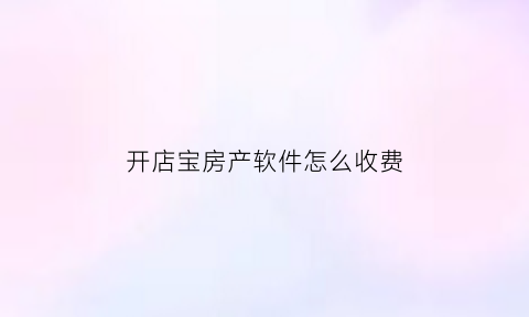 开店宝房产软件怎么收费(开店宝(i版))