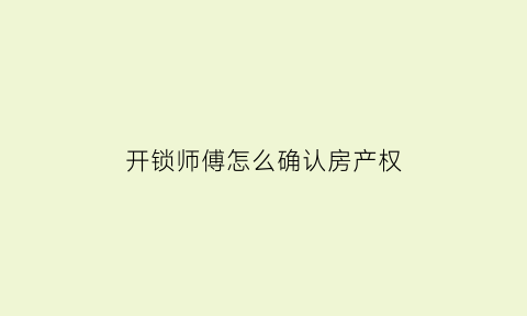 开锁师傅怎么确认房产权