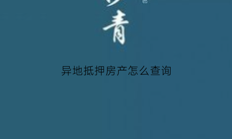 异地抵押房产怎么查询(异地抵押房产怎么查询抵押状态)