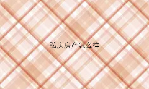 弘庆房产怎么样(弘庆科技有限公司)