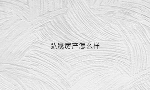 弘晟房产怎么样(弘晟资产管理有限公司)