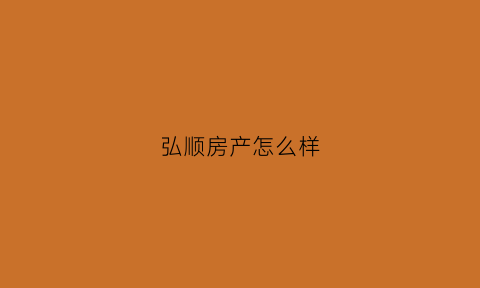 弘顺房产怎么样(弘顺房地产开发有限公司)